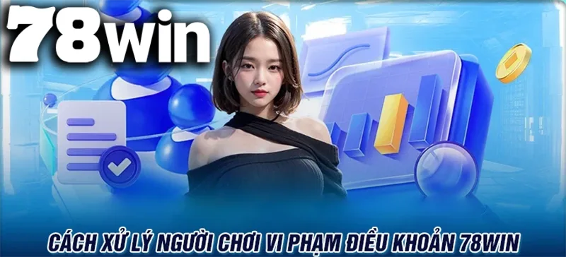 Những biện pháp xử lý đối với thành viên vi phạm các Điều khoản sử dụng của 78WIN
